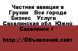 Частная авиация в Грузии - Все города Бизнес » Услуги   . Сахалинская обл.,Южно-Сахалинск г.